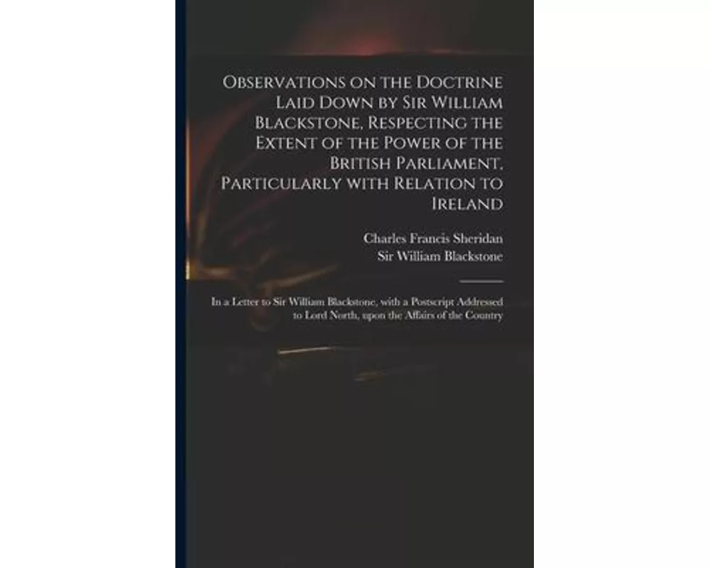 Observations on the Doctrine Laid Down by Sir William Blackstone, Respecting the Extent of the Power of the British Parliament, Particularly With Rela