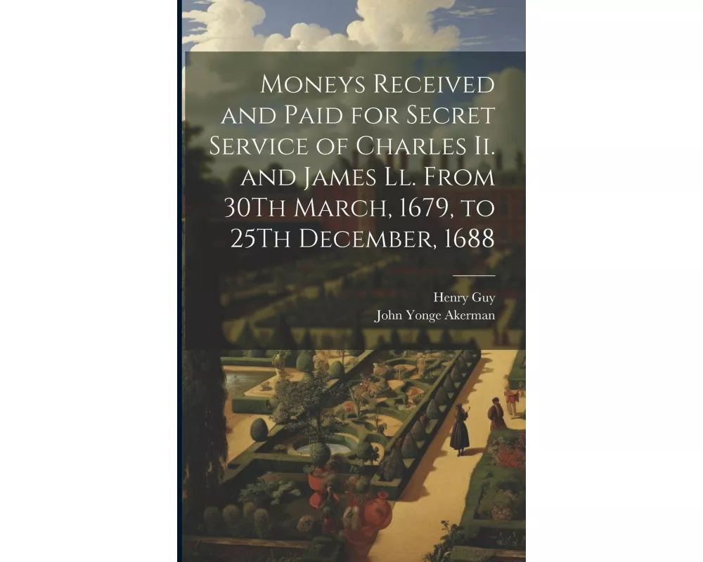 Moneys Received and Paid for Secret Service of Charles Ii. and James Ll. From 30Th March, 1679, to 25Th December, 1688