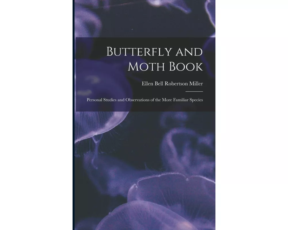 Butterfly and Moth Book: Personal Studies and Observations of the More Familiar Species