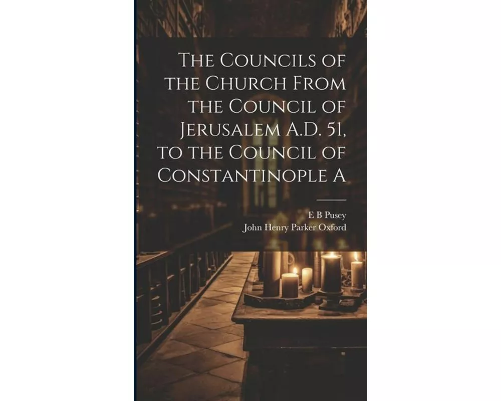 The Councils of the Church From the Council of Jerusalem A.D. 51, to the Council of Constantinople A
