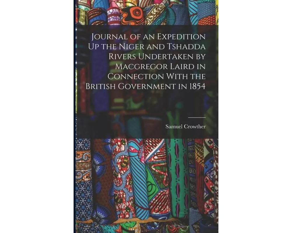 Journal of an Expedition Up the Niger and Tshadda Rivers Undertaken by Macgregor Laird in Connection With the British Government in 1854