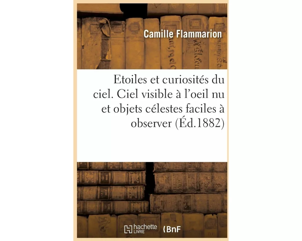 Les étoiles et les curiosités du ciel. Description complète du ciel visible à l'oeil nu
