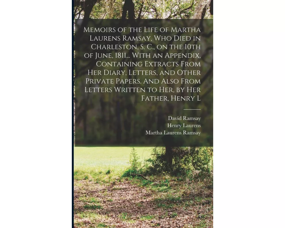 Memoirs of the Life of Martha Laurens Ramsay, who Died in Charleston, S. C., on the 10th of June, 1811... With an Appendix, Containing Extracts From h