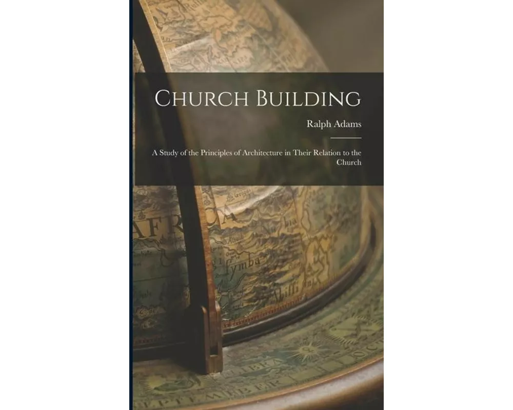 Church Building; a Study of the Principles of Architecture in Their Relation to the Church
