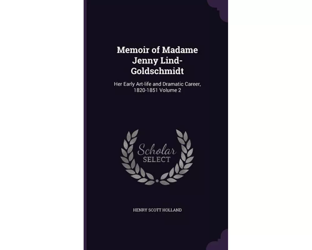Memoir of Madame Jenny Lind-Goldschmidt: Her Early Art-life and Dramatic Career, 1820-1851 Volume 2