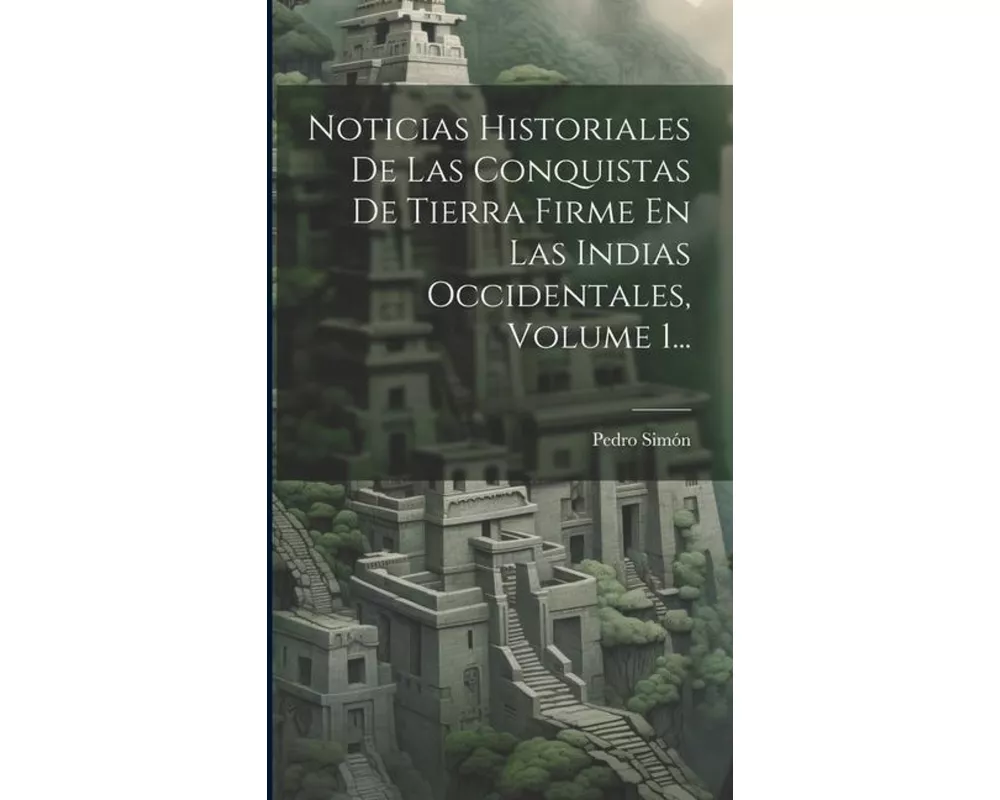 Noticias Historiales De Las Conquistas De Tierra Firme En Las Indias Occidentales, Volume 1