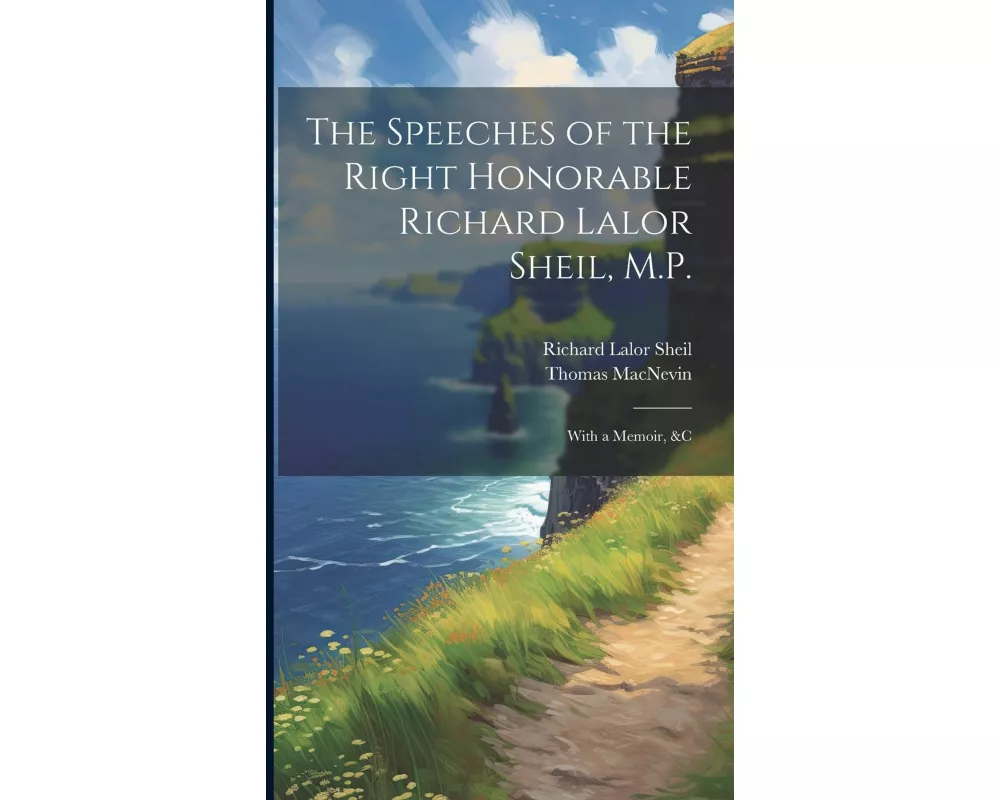 The Speeches of the Right Honorable Richard Lalor Sheil, M.P