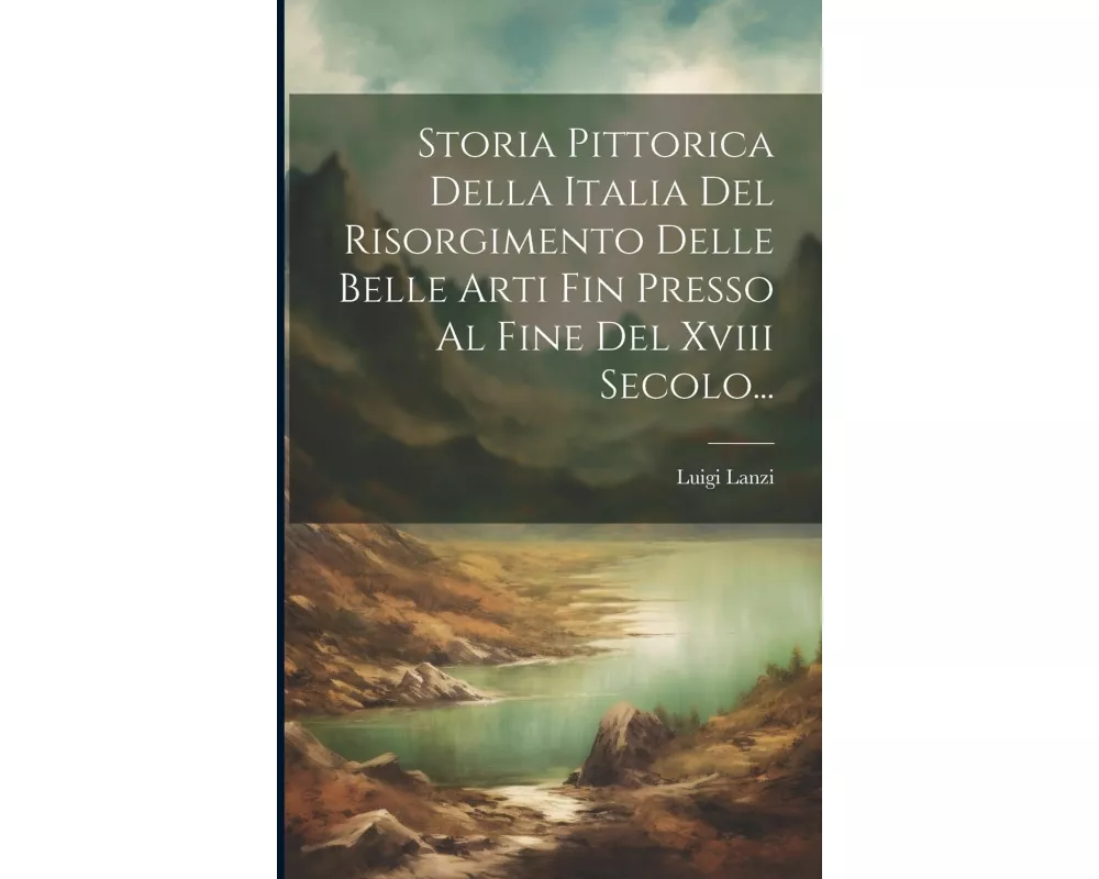 Storia Pittorica Della Italia Del Risorgimento Delle Belle Arti Fin Presso Al Fine Del Xviii Secolo