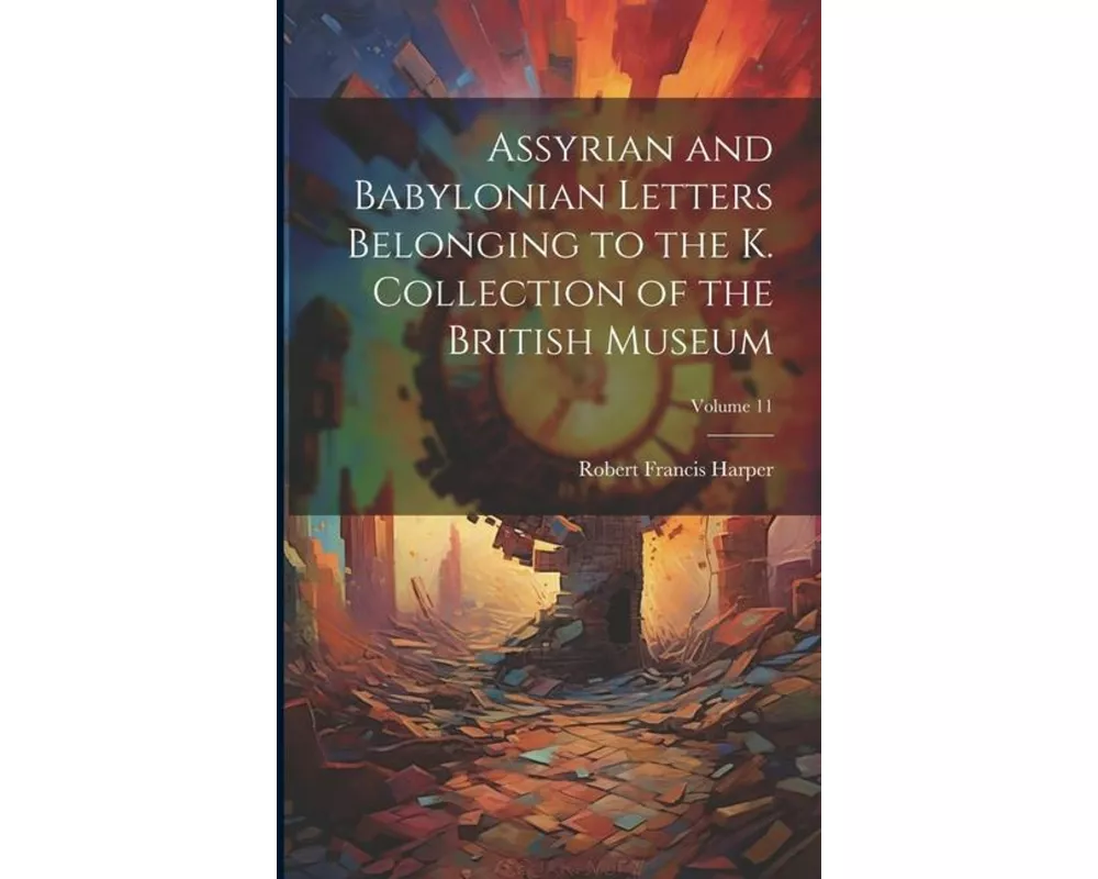 Assyrian and Babylonian Letters Belonging to the K. Collection of the British Museum; Volume 11
