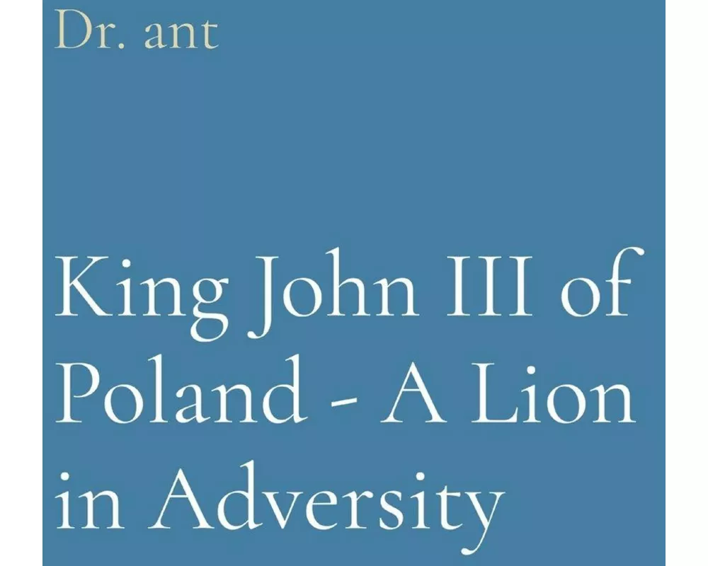 King John III of Poland - A Lion in Adversity