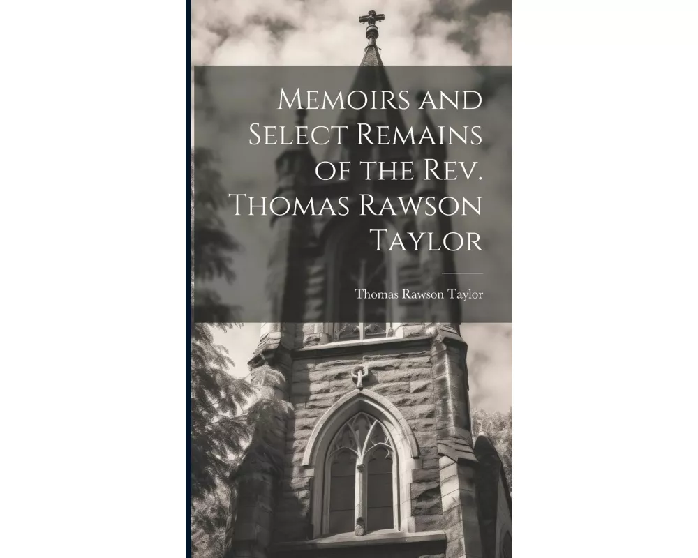 Memoirs and Select Remains of the Rev. Thomas Rawson Taylor