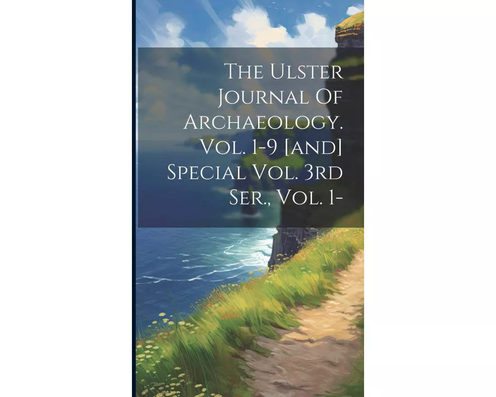 The Ulster Journal Of Archaeology. Vol. 1-9 [and] Special Vol. 3rd Ser., Vol. 1-