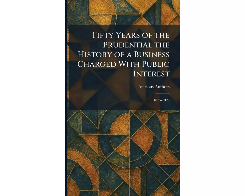 Fifty Years Of The Prudential The History of a Business Charged With Public Interest