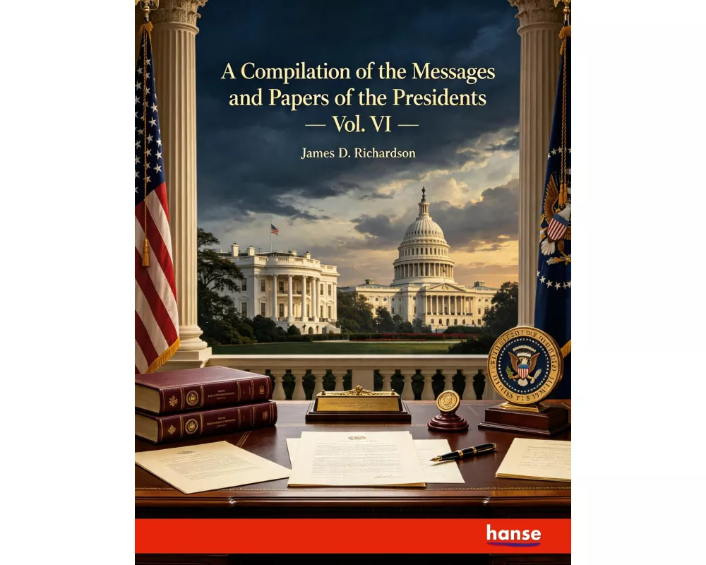 A Compilation of the Messages and Papers of the Presidents