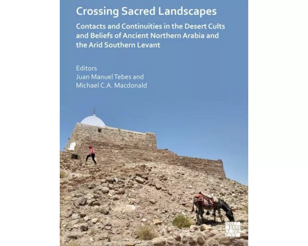 Crossing Ancient Sacred Landscapes: Contacts and Continuities in the Ancient Desert Cults and Beliefs of Northern Arabia and the Arid Southern Levant