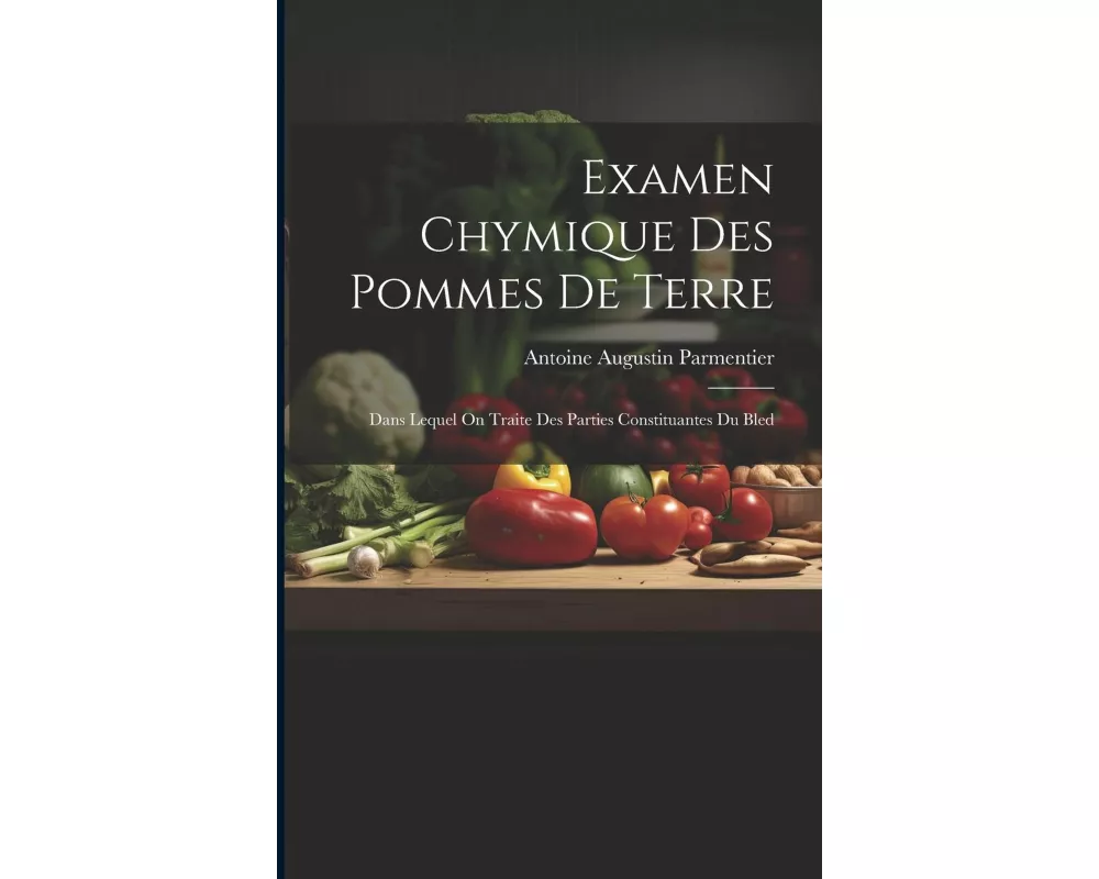 Examen Chymique Des Pommes De Terre: Dans Lequel On Traite Des Parties Constituantes Du Bled