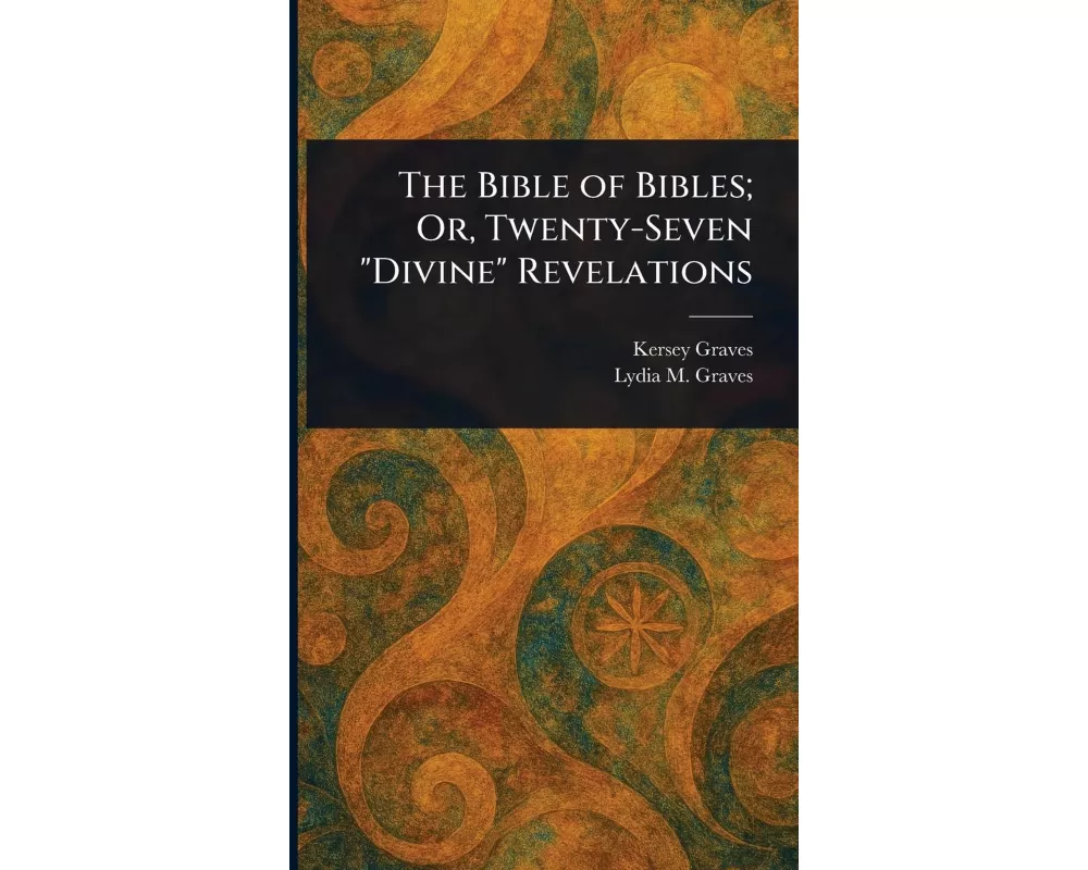The Bible of Bibles; Or, Twenty-Seven "Divine" Revelations