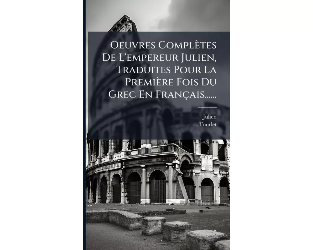 Oeuvres Complètes De L'empereur Julien, Traduites Pour La Première Fois Du Grec En Français
