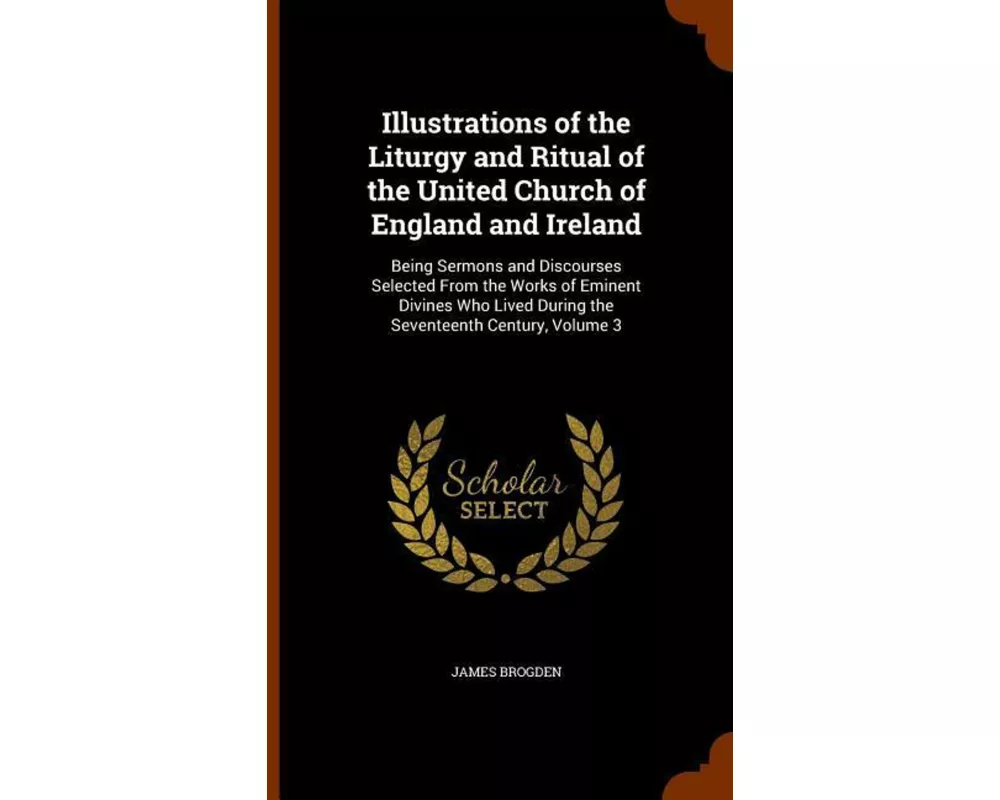 Illustrations of the Liturgy and Ritual of the United Church of England and Ireland: Being Sermons and Discourses Selected from the Works of Eminent D
