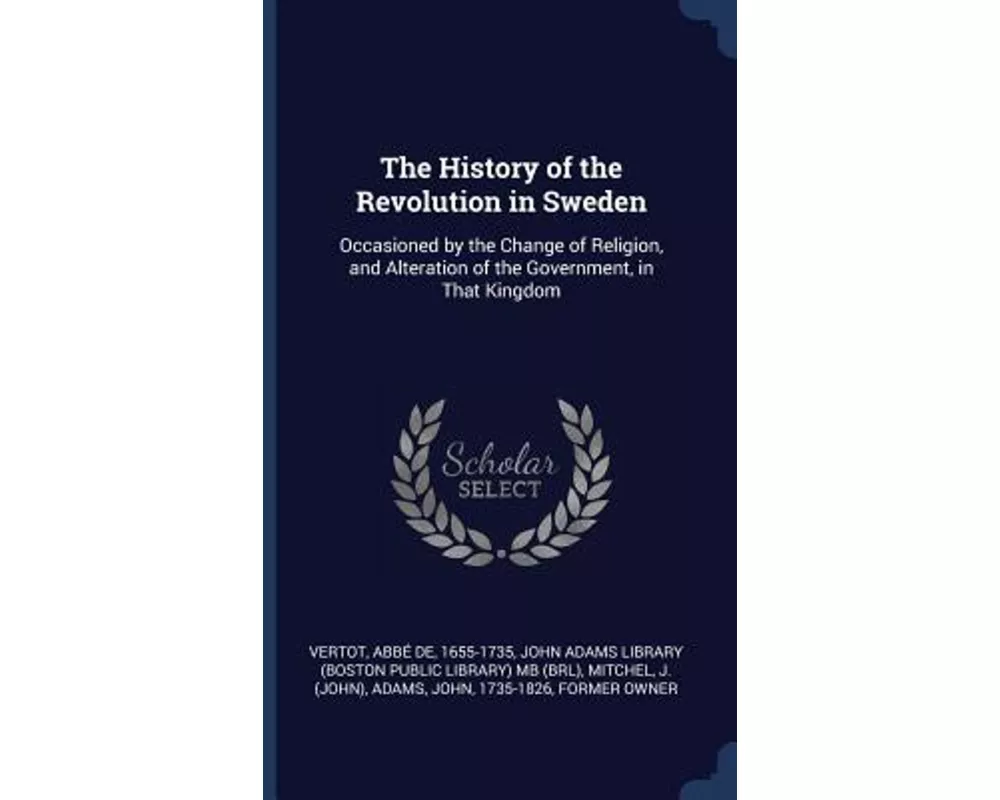 The History of the Revolution in Sweden: Occasioned by the Change of Religion, and Alteration of the Government, in That Kingdom