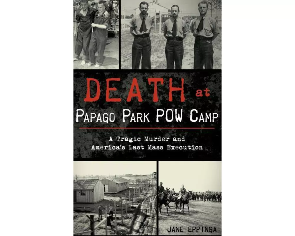 Death at Papago Park POW Camp: A Tragic Murder and America's Last Mass Execution