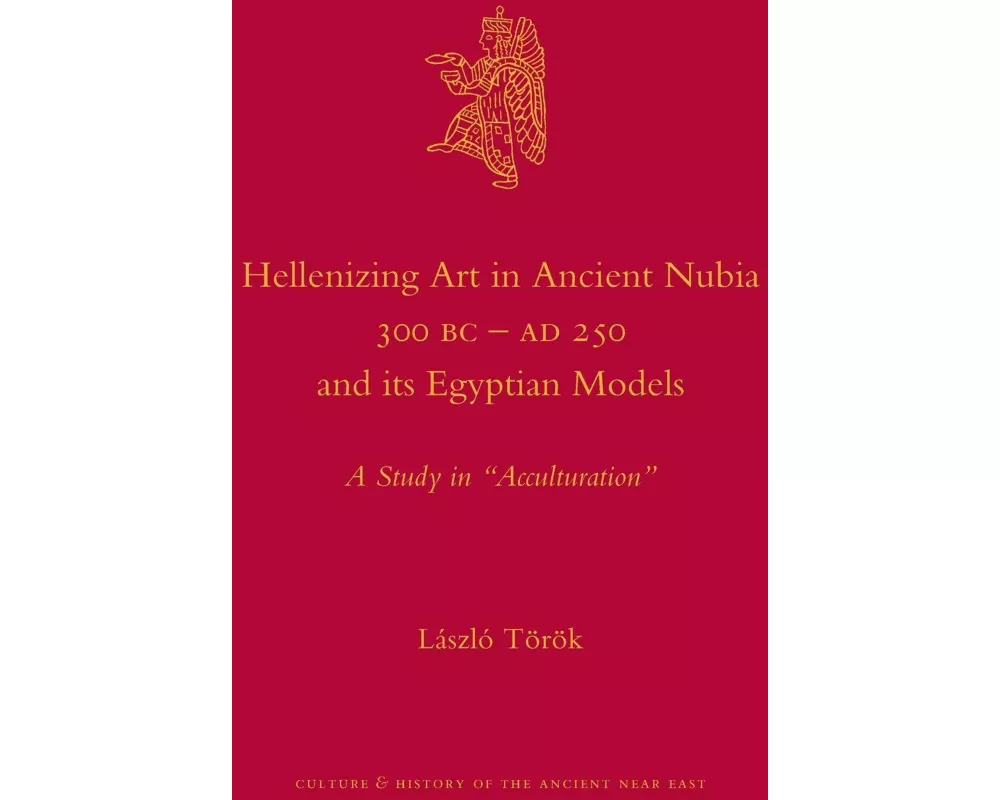 Hellenizing Art in Ancient Nubia 300 B.C. - AD 250 and Its Egyptian Models