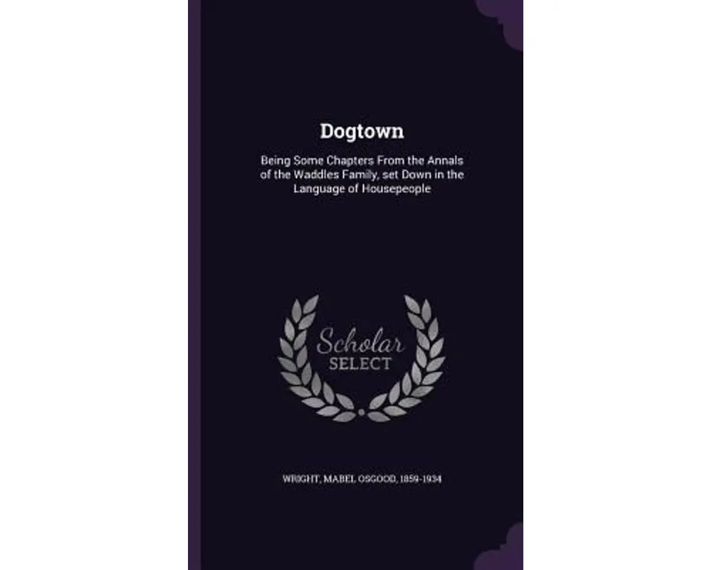 Dogtown: Being Some Chapters from the Annals of the Waddles Family, Set Down in the Language of Housepeople