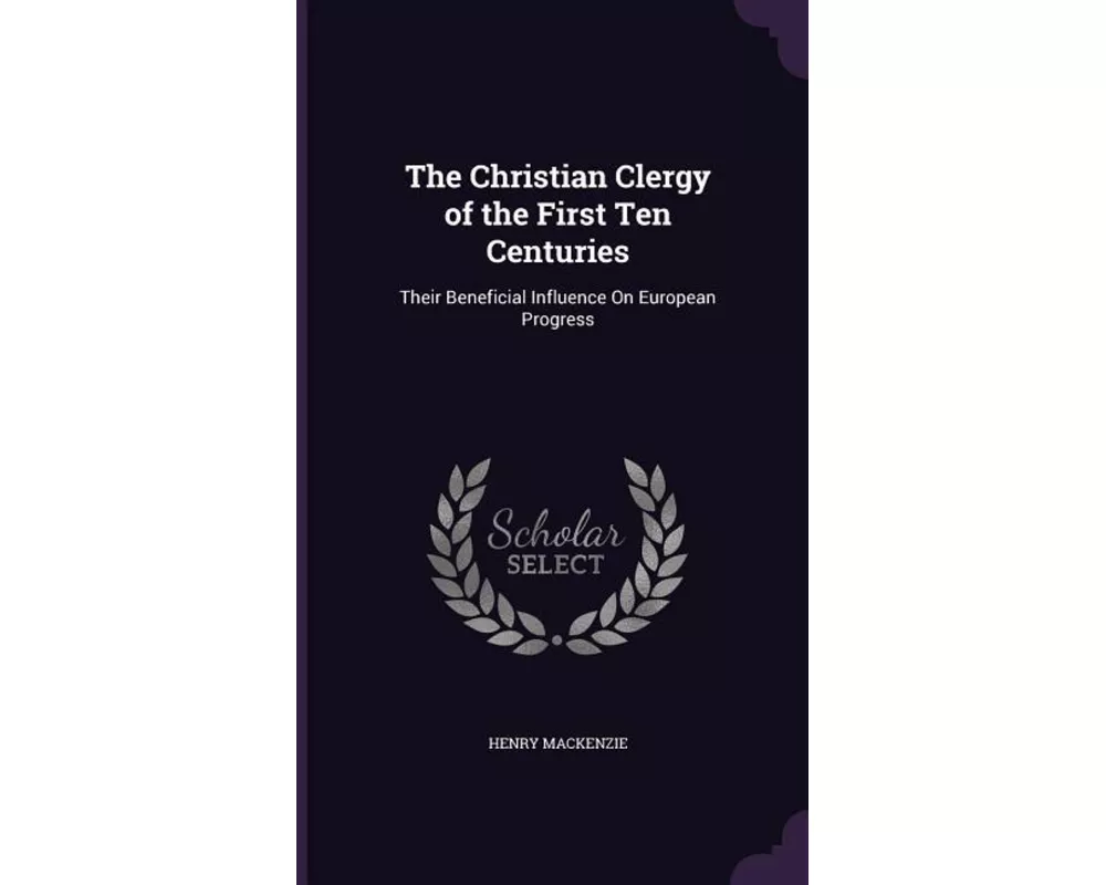 The Christian Clergy of the First Ten Centuries: Their Beneficial Influence On European Progress