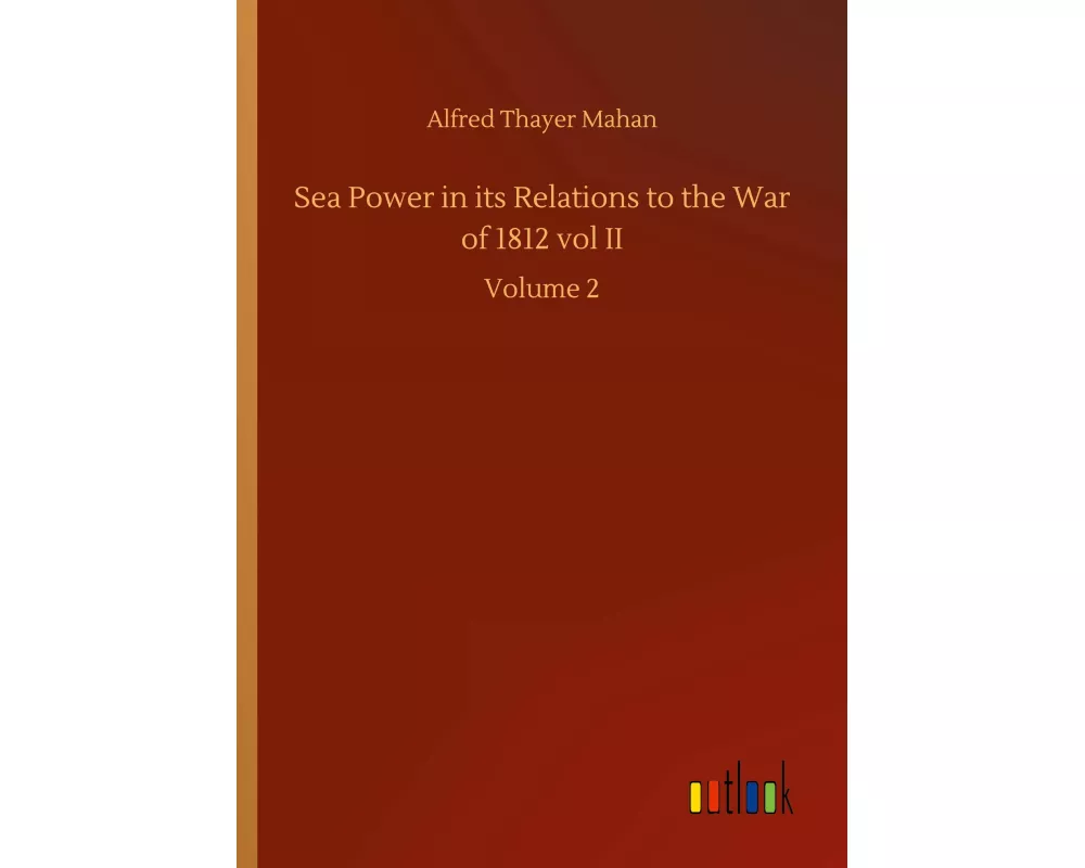 Sea Power in its Relations to the War of 1812 vol II