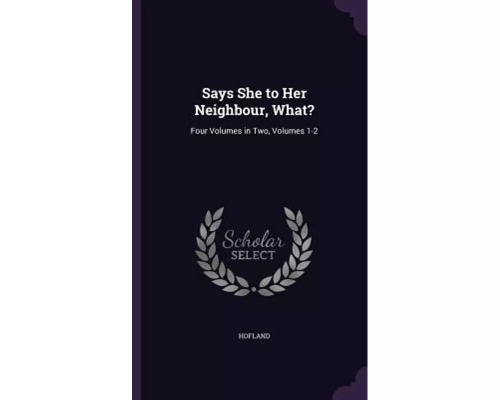 Says She to Her Neighbour, What?: Four Volumes in Two, Volumes 1-2