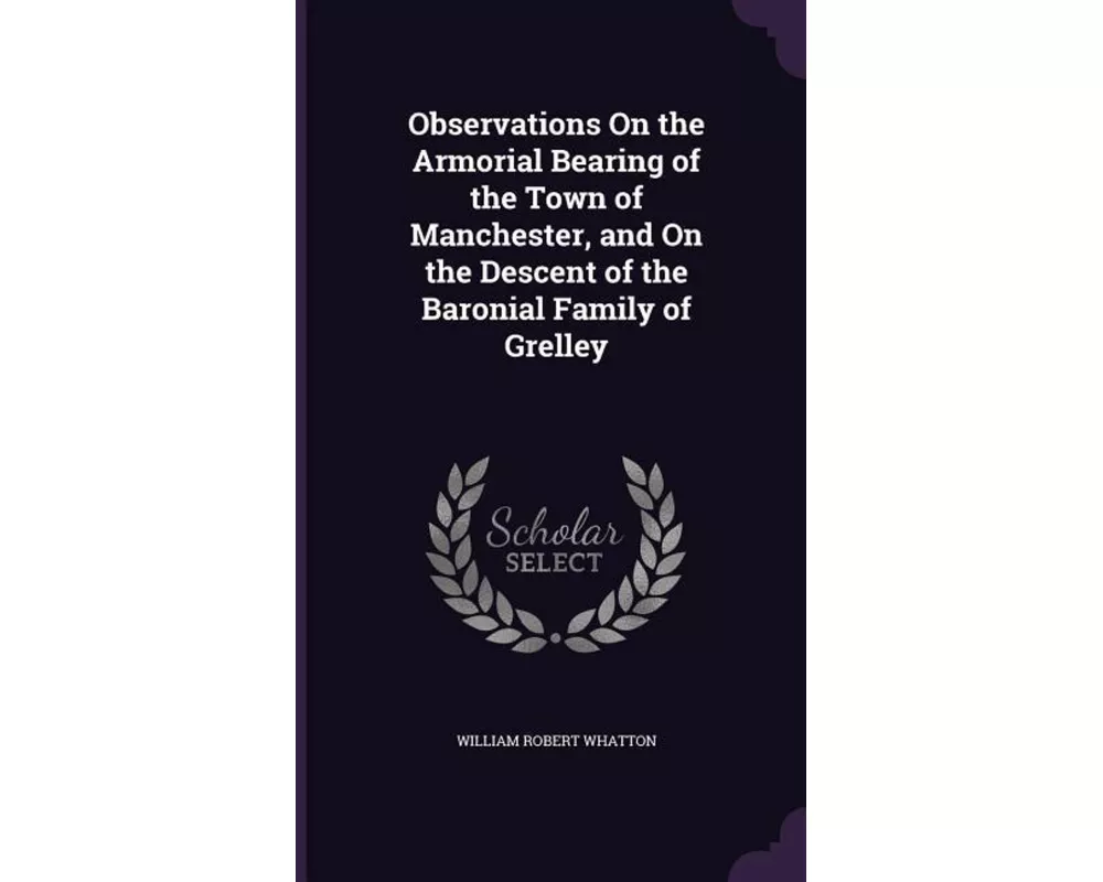 Observations on the Armorial Bearing of the Town of Manchester, and on the Descent of the Baronial Family of Grelley