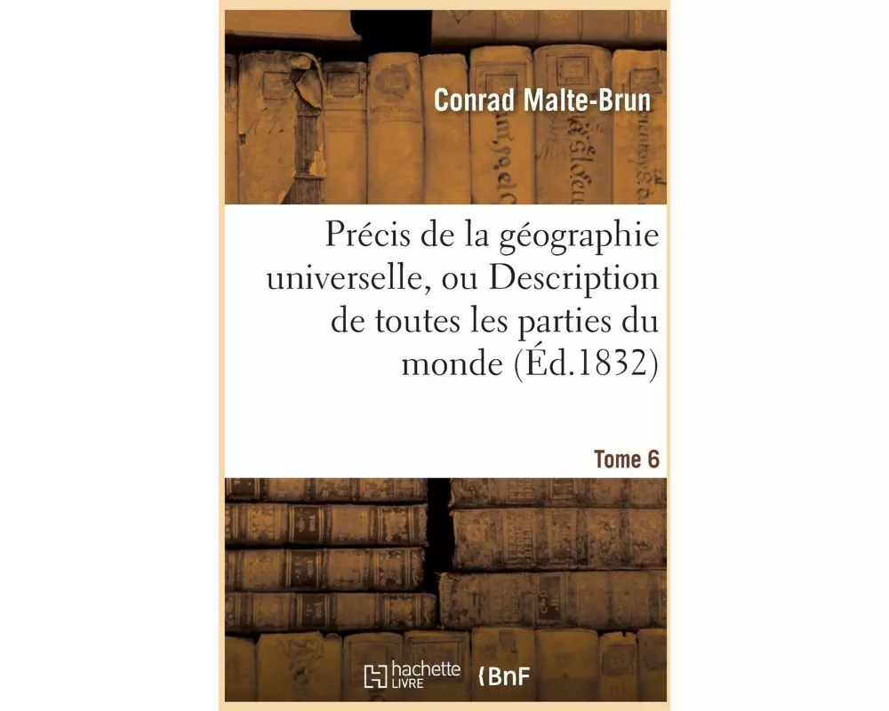 Précis de la géographie universelle, ou Description de toutes les parties du monde. Tome 6