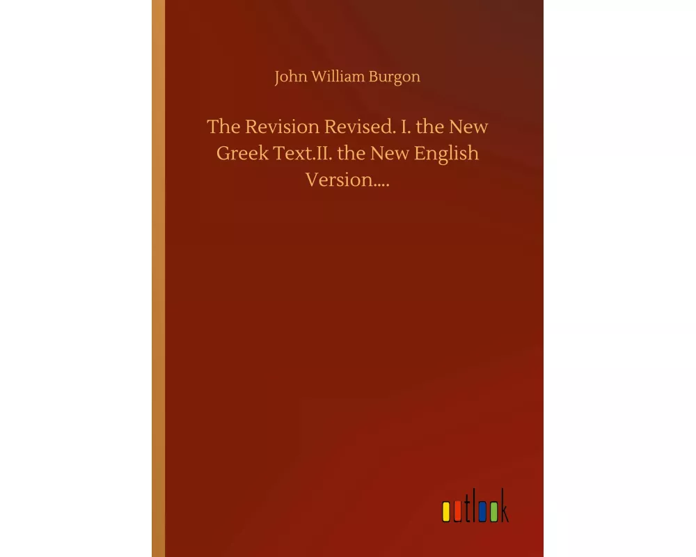 The Revision Revised. I. the New Greek Text.II. the New English Version