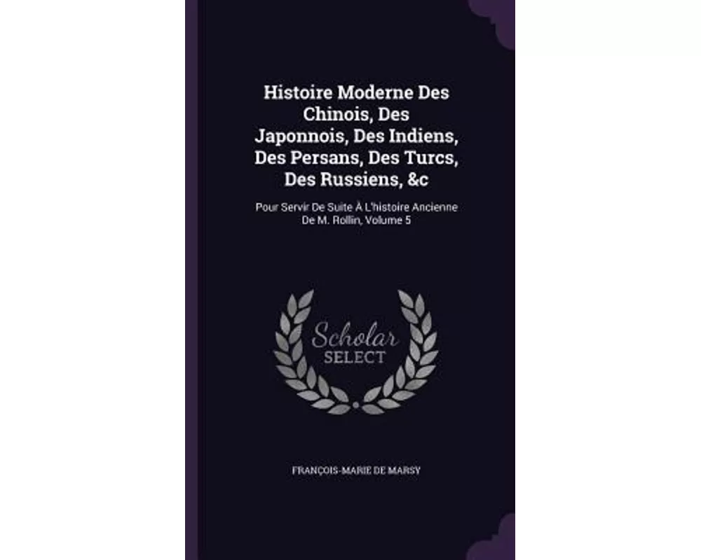 Histoire Moderne Des Chinois, Des Japonnois, Des Indiens, Des Persans, Des Turcs, Des Russiens, &c: Pour Servir De Suite À L'histoire Ancienne De M. R