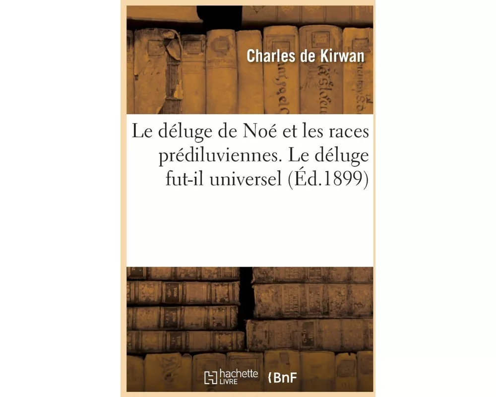 Le déluge de Noé et les races prédiluviennes. Le déluge fut-il universel