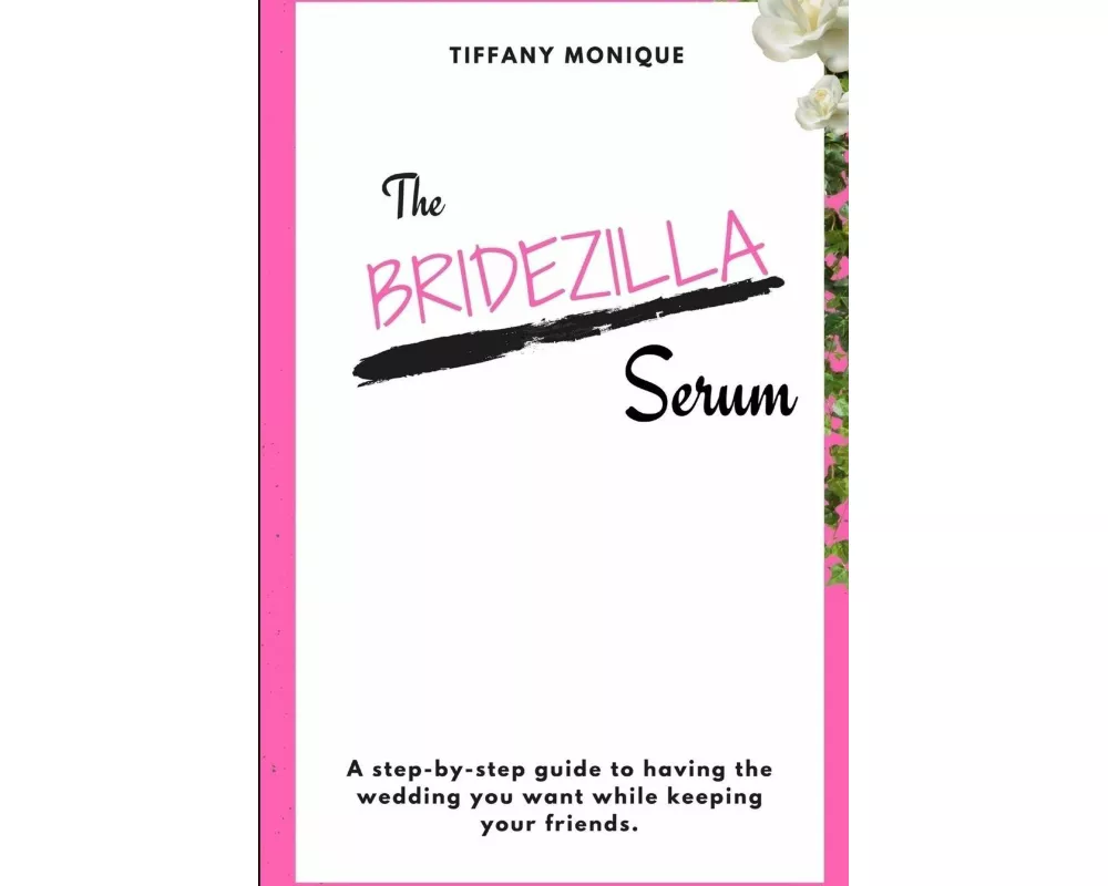 The Bridezilla Serum - A Step By Step Guide to Having the Wedding You Want While Keeping Your Friends