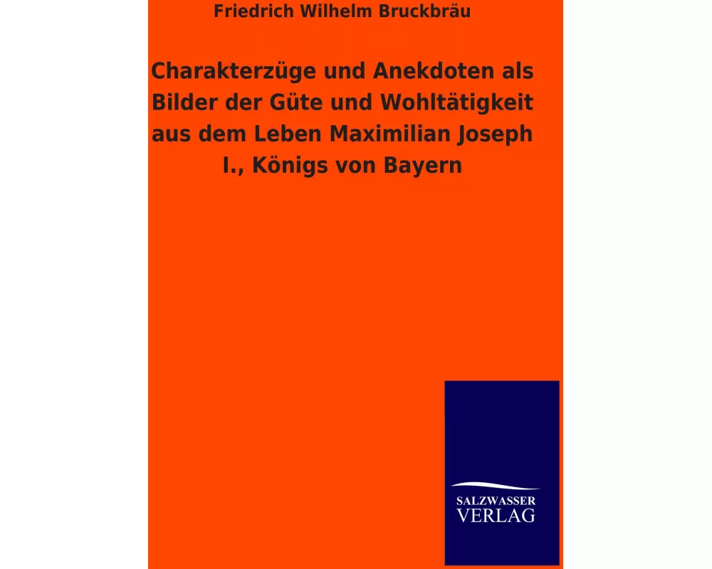 Charakterzüge und Anekdoten als Bilder der Güte und Wohltätigkeit aus dem Leben Maximilian Joseph I., Königs von Bayern