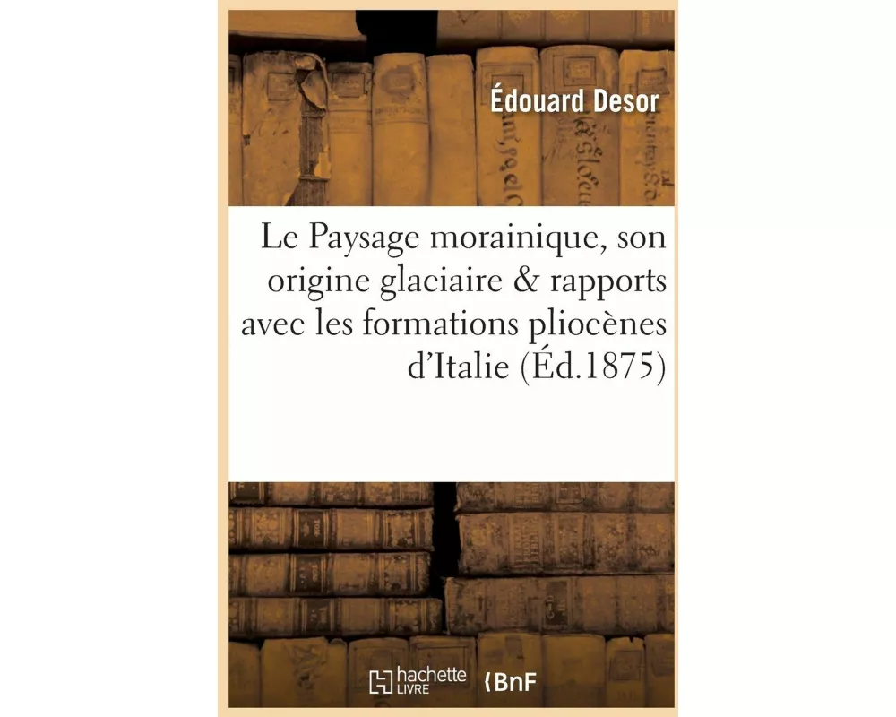 Le Paysage Morainique, Son Origine Glaciaire, Et Ses Rapports Avec Les Formations Pliocènes