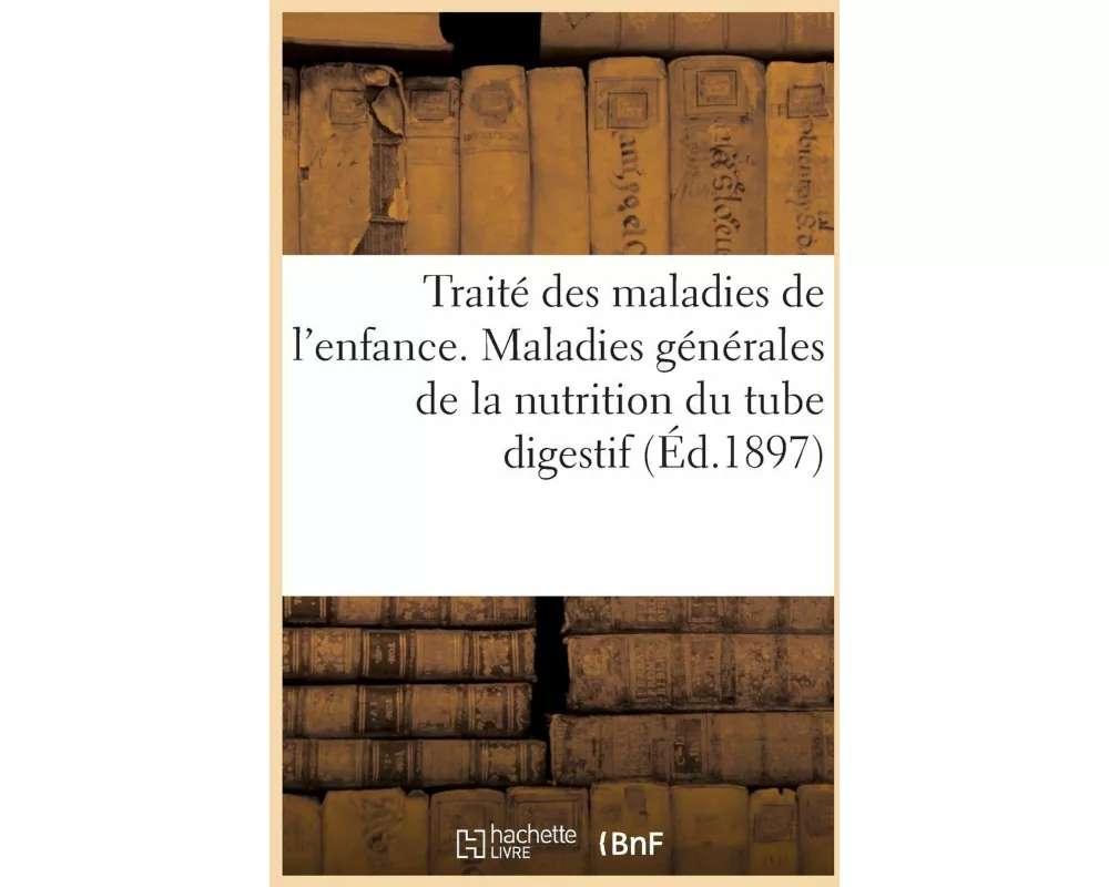 Traité Des Maladies de l'Enfance. Maladies Générales de la Nutrition. Maladies Du Tube Digestif