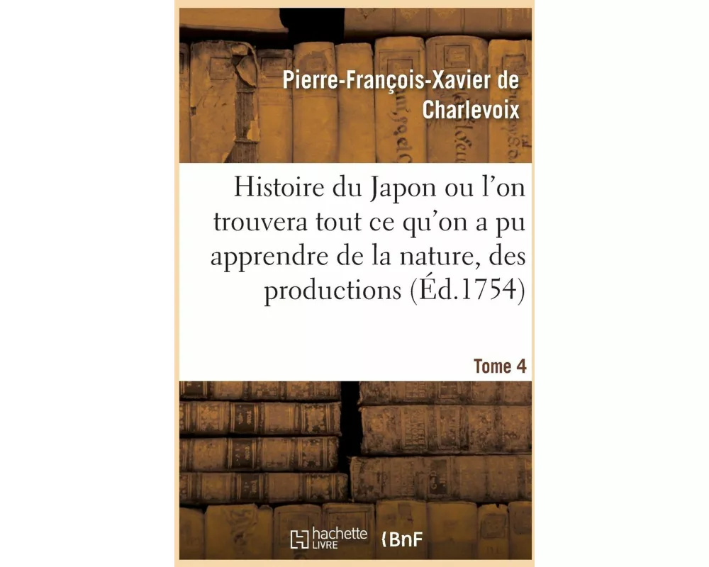 Histoire Du Japon Ou l'On Trouvera Tout Ce Qu'on a Pu Apprendre de la Nature, Des Productions Tome 4