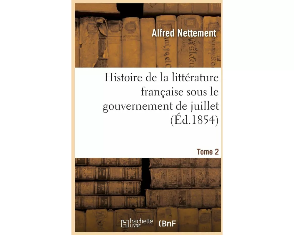 Histoire de la Littérature Française Sous Le Gouvernement de Juillet Tome 2