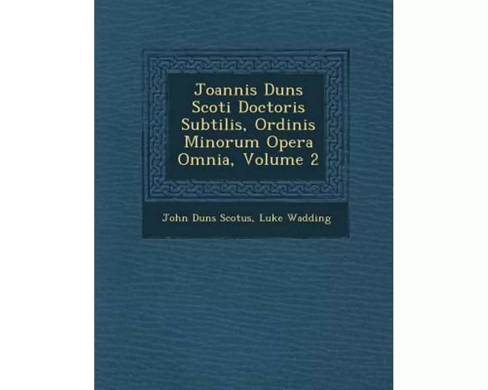 Joannis Duns Scoti Doctoris Subtilis, Ordinis Minorum Opera Omnia, Volume 2