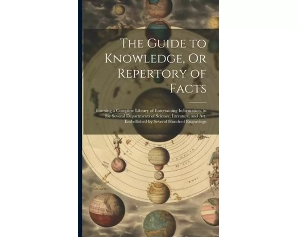 The Guide to Knowledge, Or Repertory of Facts: Forming a Complete Library of Entertaining Information, in the Several Departments of Science, Lteratur