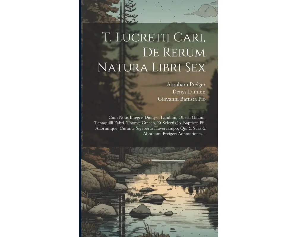 T. Lucretii Cari, De Rerum Natura Libri Sex: Cum Notis Integris Dionysii Lambini, Oberti Gifanii, Tanaquilli Fabri, Thomæ Creech, Et Selectis Jo. Bapt