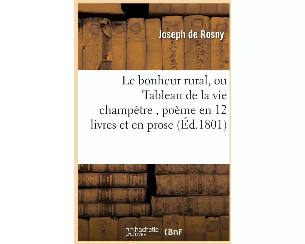 Le bonheur rural, ou Tableau de la vie champêtre , poème en 12 livres et en prose