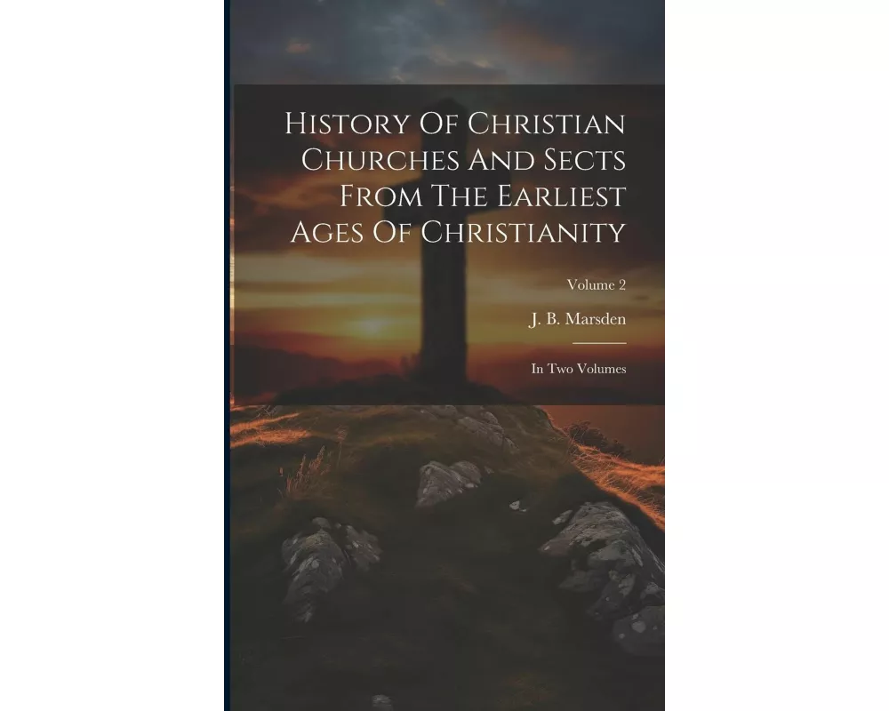 History Of Christian Churches And Sects From The Earliest Ages Of Christianity: In Two Volumes; Volume 2