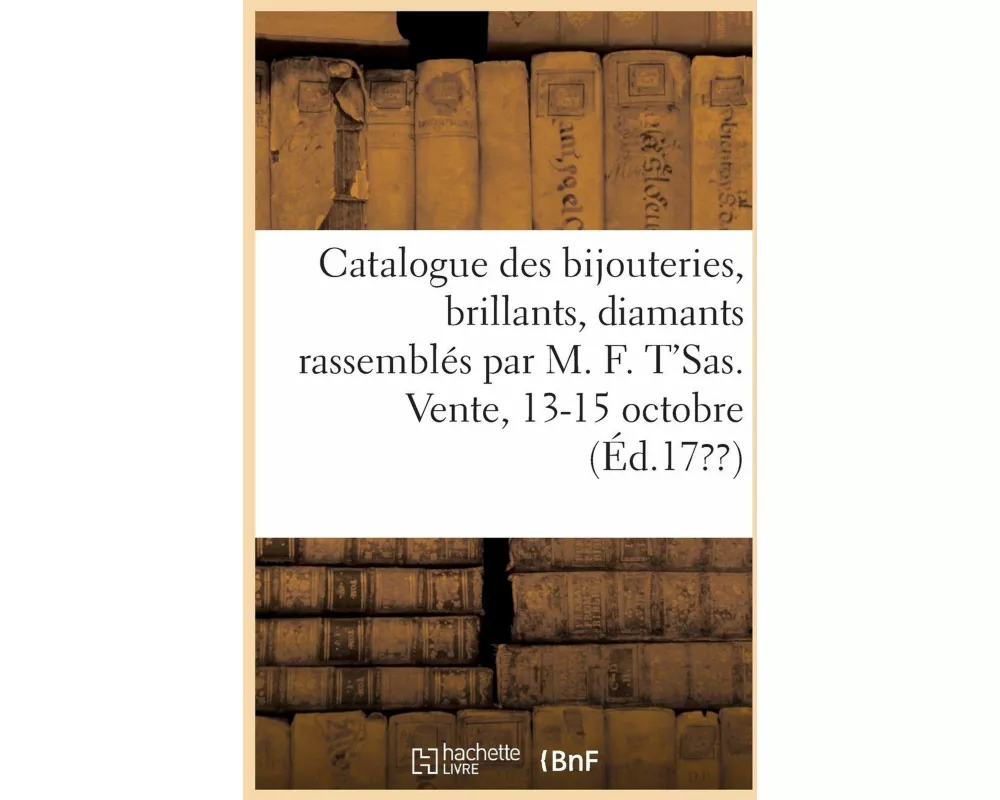 Catalogue Des Bijouteries, Des Brillants, Diamants Rassemblés Par MR M. F. t'Sas, Joaillier