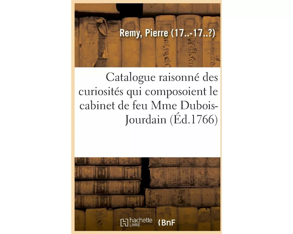 Catalogue Raisonné Des Curiosités Qui Composoient Le Cabinet de Feu Mme Dubois-Jourdain