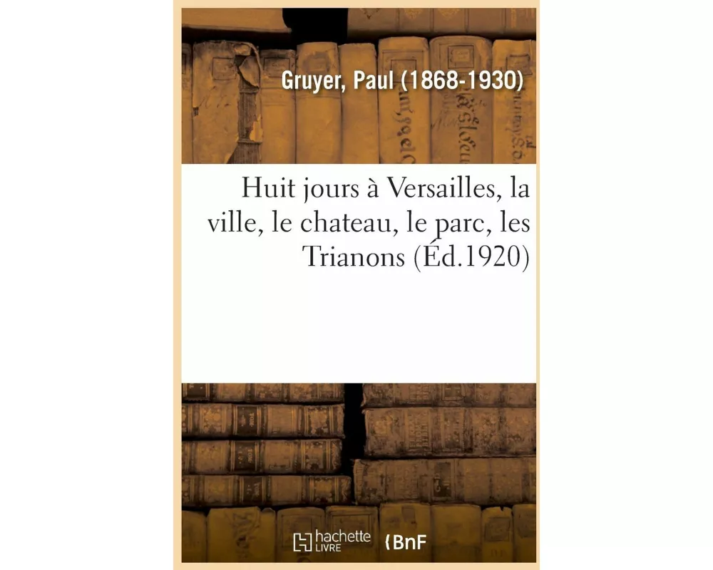 Huit Jours À Versailles, La Ville, Le Chateau, Le Parc, Les Trianons