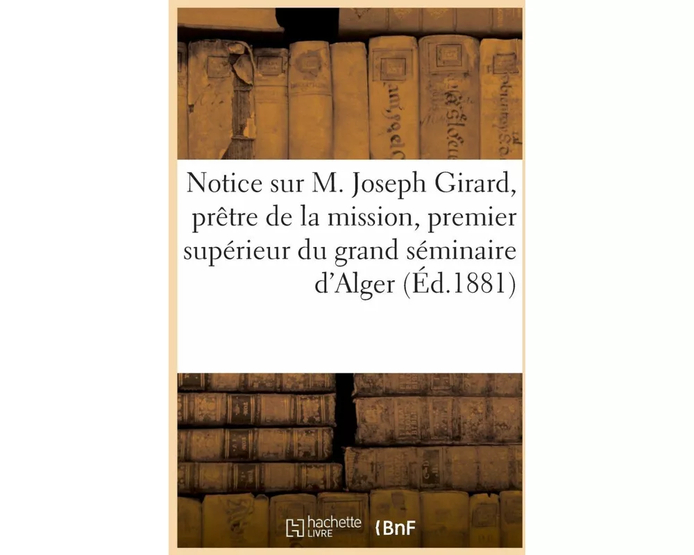 Notice sur M. Joseph Girard, prêtre de la mission, premier supérieur du grand séminaire d'Alger